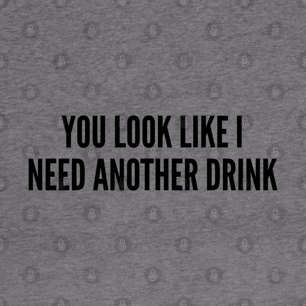 Funny - You Look Like I Need Another Drink - Funny Joke Statement Humor Slogan by sillyslogans